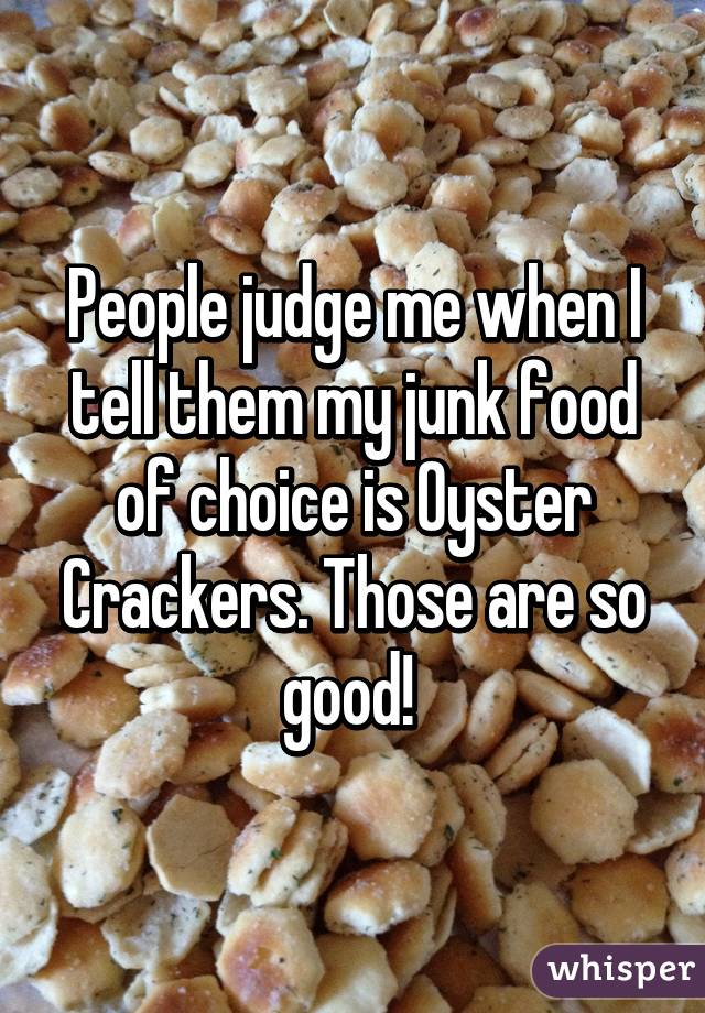 People judge me when I tell them my junk food of choice is Oyster Crackers. Those are so good! 