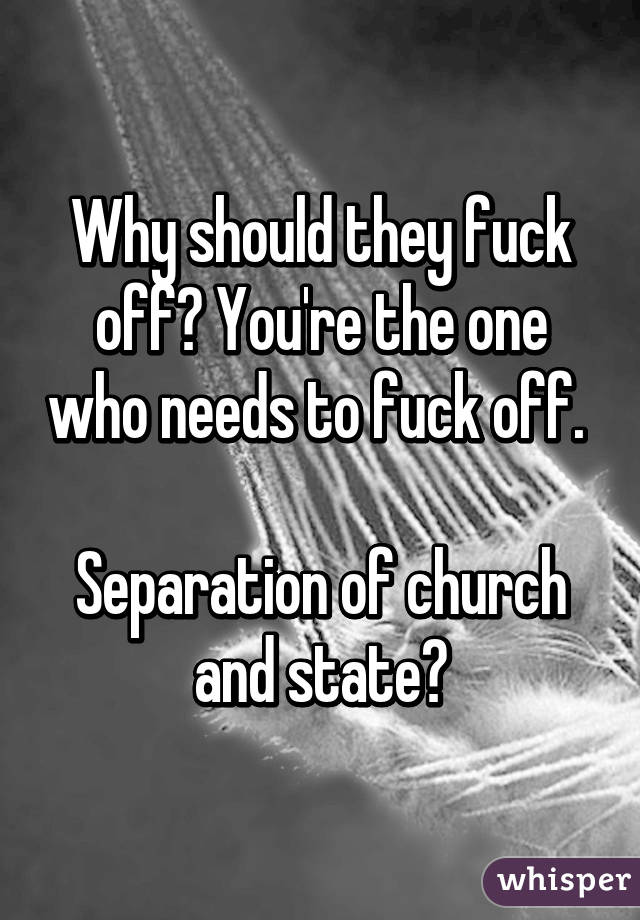 Why should they fuck off? You're the one who needs to fuck off. 

Separation of church and state?