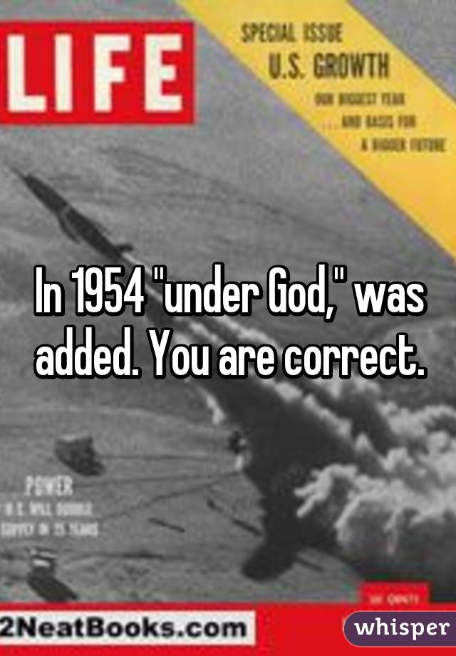 In 1954 "under God," was added. You are correct.