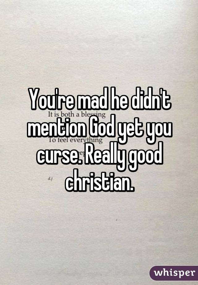 You're mad he didn't mention God yet you curse. Really good christian.