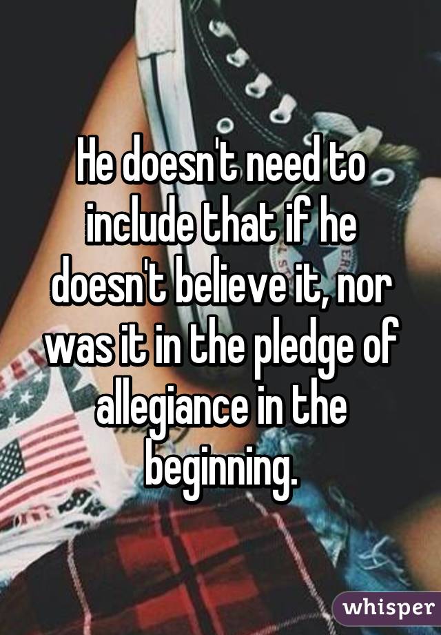 He doesn't need to include that if he doesn't believe it, nor was it in the pledge of allegiance in the beginning.