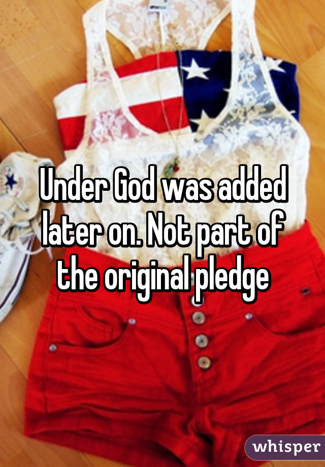 Under God was added later on. Not part of the original pledge