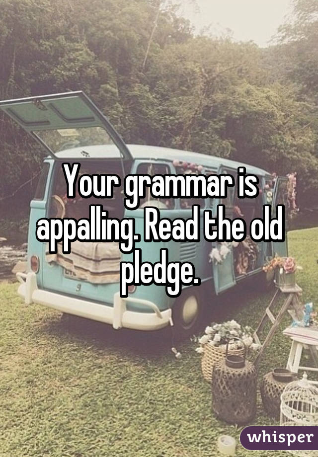 Your grammar is appalling. Read the old pledge.