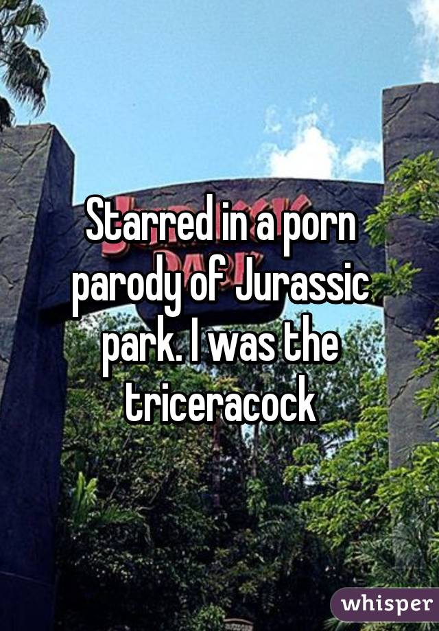 Starred in a porn parody of Jurassic park. I was the triceracock