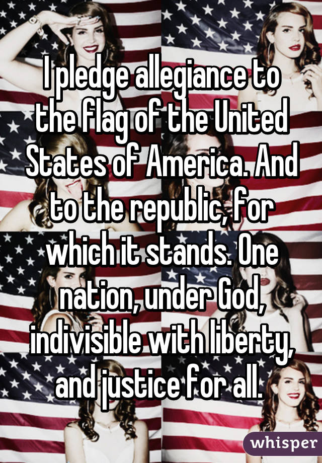 I pledge allegiance to the flag of the United States of America. And to the republic, for which it stands. One nation, under God, indivisible with liberty, and justice for all. 