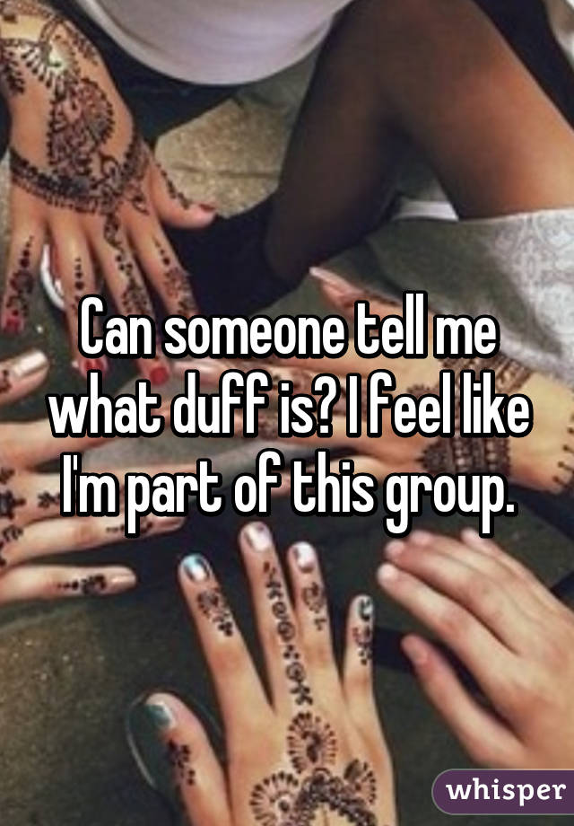 Can someone tell me what duff is? I feel like I'm part of this group.