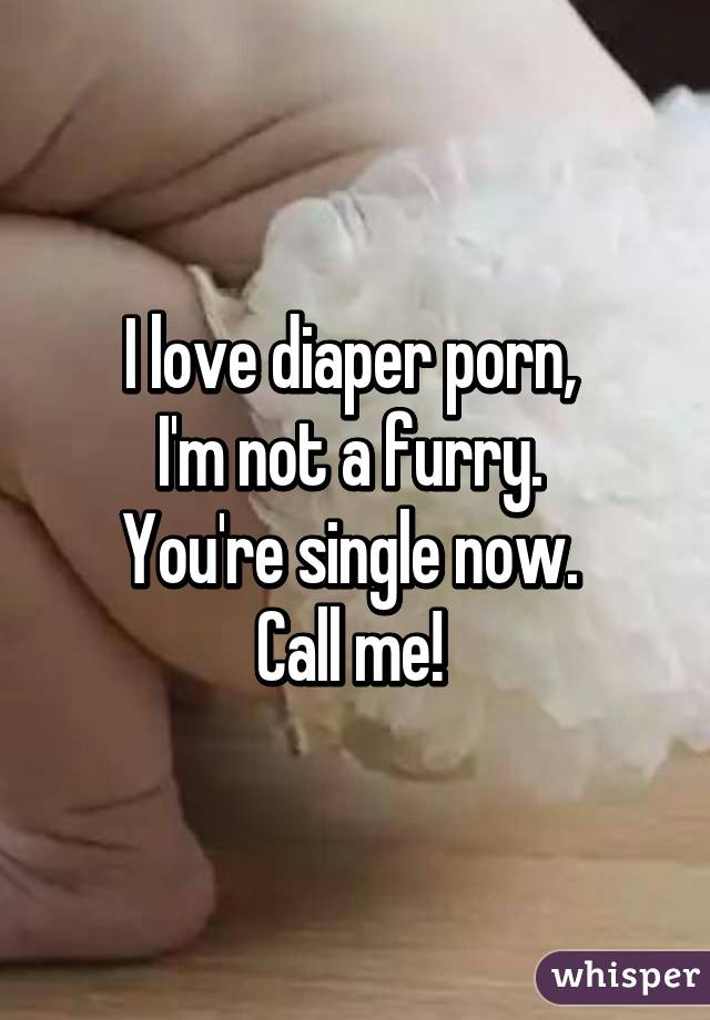I love diaper porn, 
I'm not a furry. 
You're single now. 
Call me! 