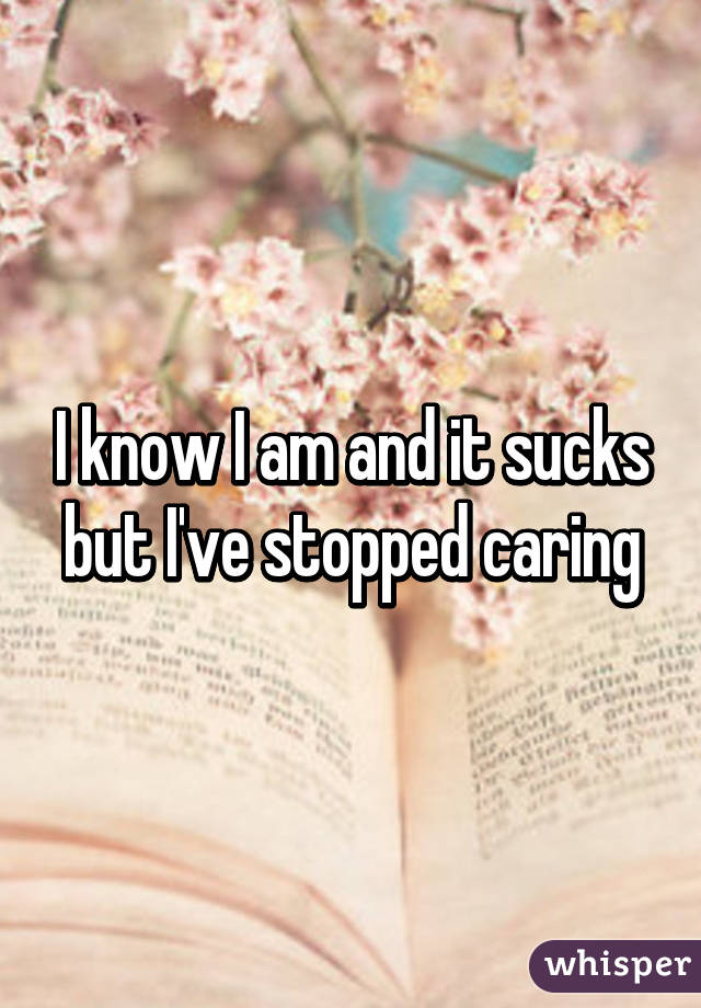 I know I am and it sucks but I've stopped caring