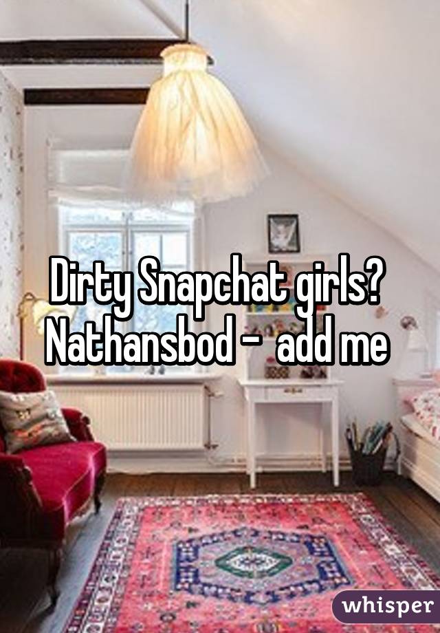 Dirty Snapchat girls? 
Nathansbod -  add me 