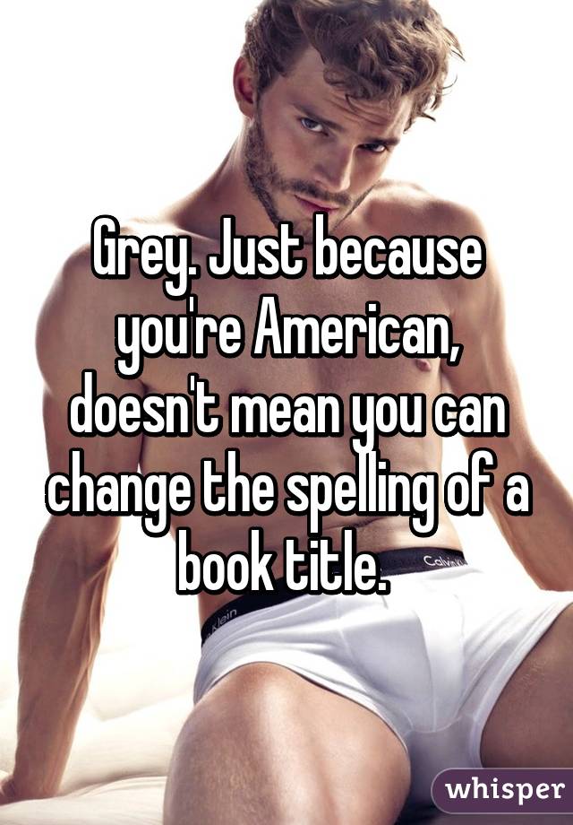 Grey. Just because you're American, doesn't mean you can change the spelling of a book title. 