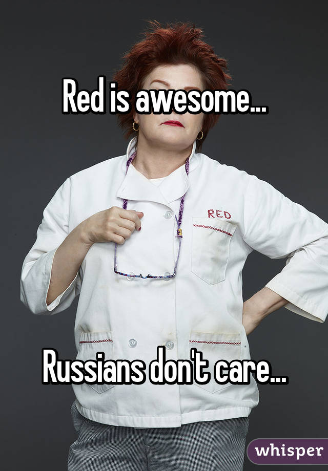 Red is awesome...





Russians don't care...