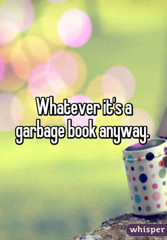 Whatever it's a garbage book anyway. 