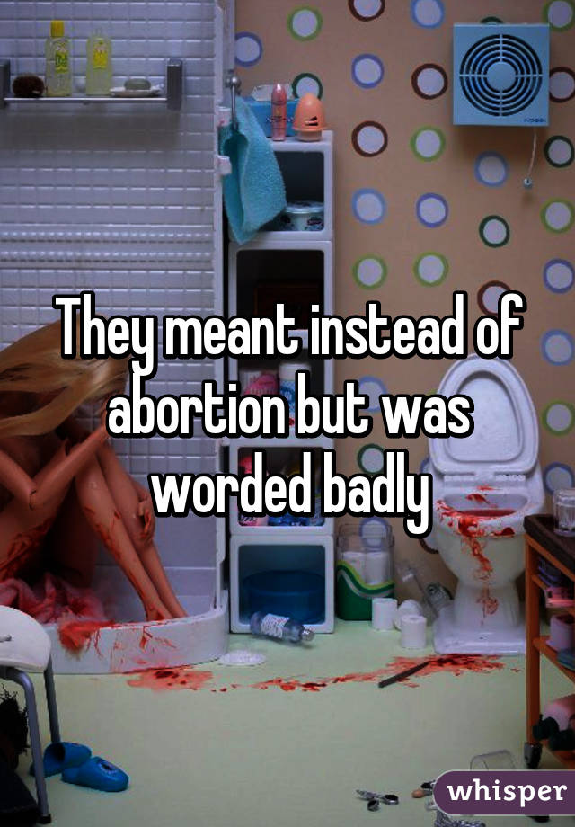 They meant instead of abortion but was worded badly