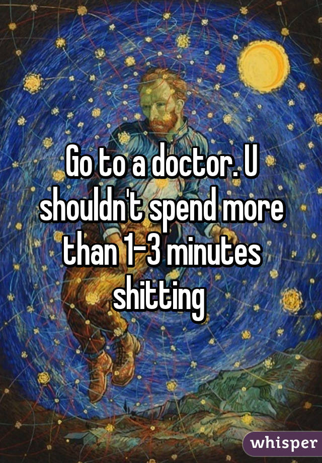 Go to a doctor. U shouldn't spend more than 1-3 minutes shitting 