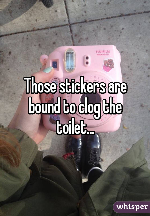 Those stickers are bound to clog the toilet...