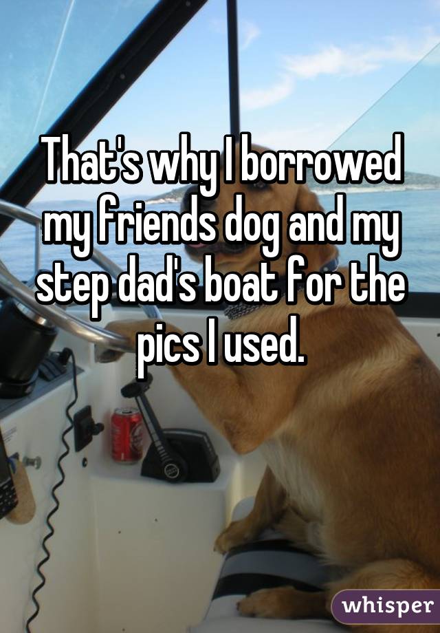 That's why I borrowed my friends dog and my step dad's boat for the pics I used.

