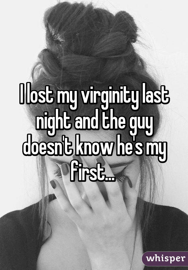 I lost my virginity last night and the guy doesn't know he's my first... 