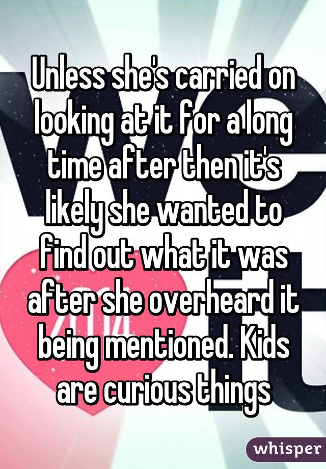 Unless she's carried on looking at it for a long time after then it's likely she wanted to find out what it was after she overheard it being mentioned. Kids are curious things