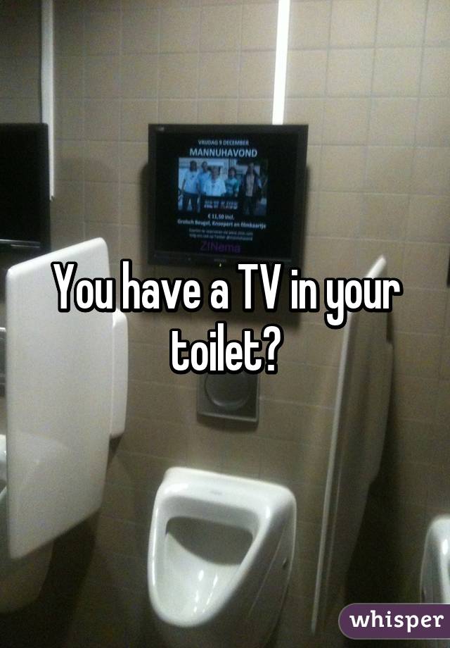 You have a TV in your toilet?