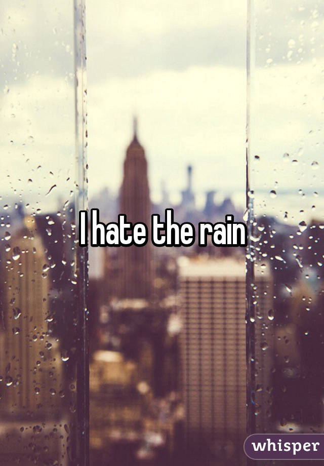 I hate the rain