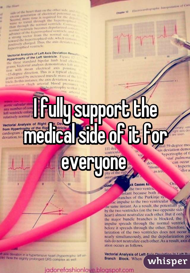 I fully support the medical side of it for everyone 