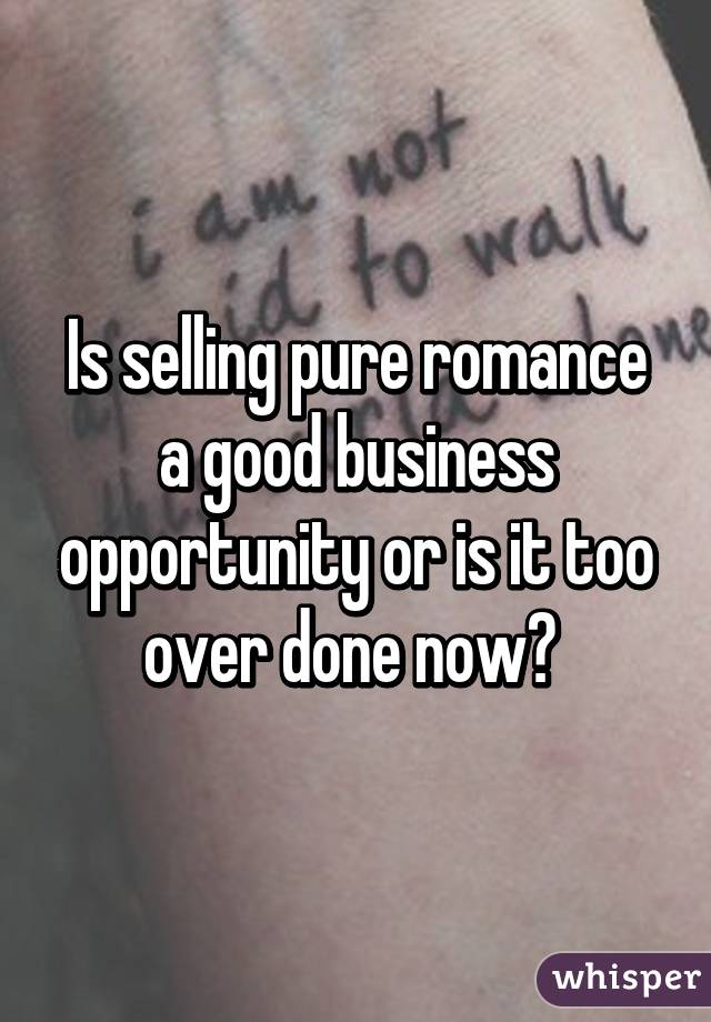 Is selling pure romance a good business opportunity or is it too over done now? 