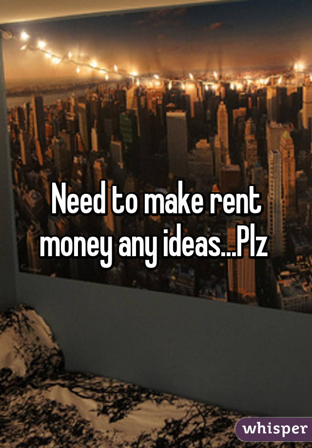 Need to make rent money any ideas...Plz 