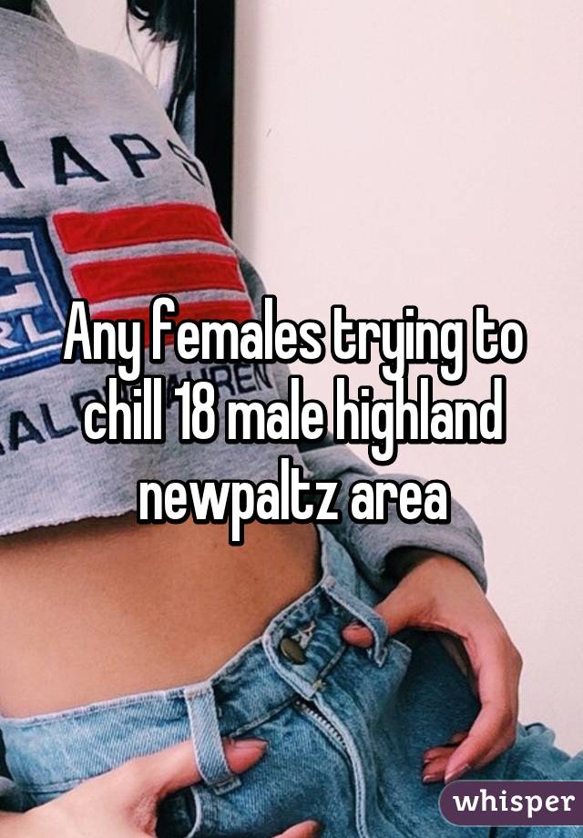 Any females trying to chill 18 male highland newpaltz area