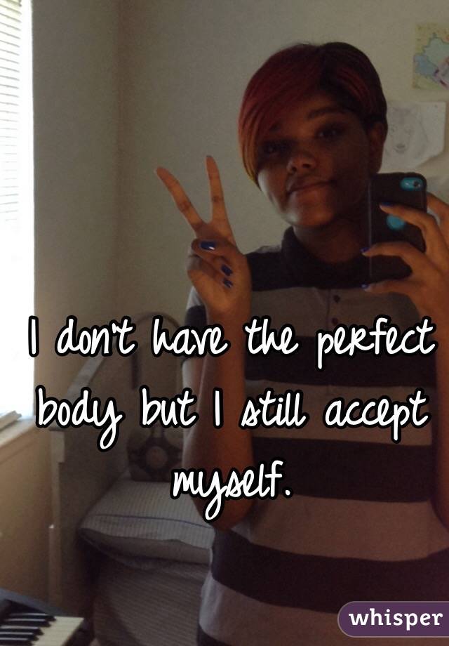 I don't have the perfect body but I still accept myself.