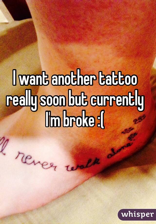I want another tattoo really soon but currently I'm broke :(