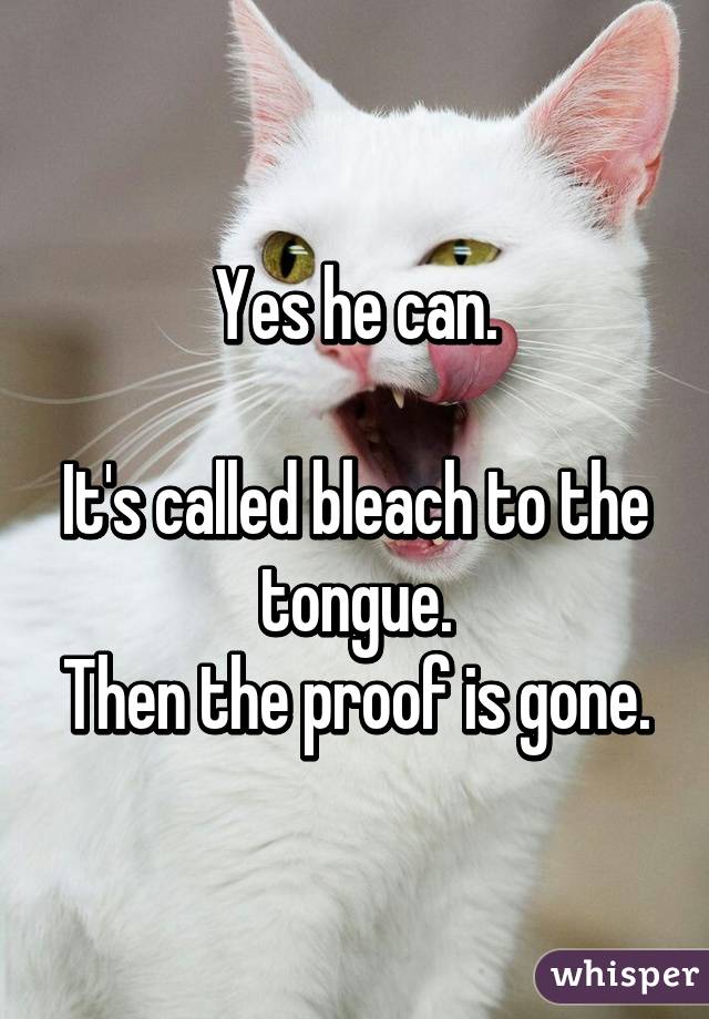 Yes he can.

It's called bleach to the tongue.
Then the proof is gone.