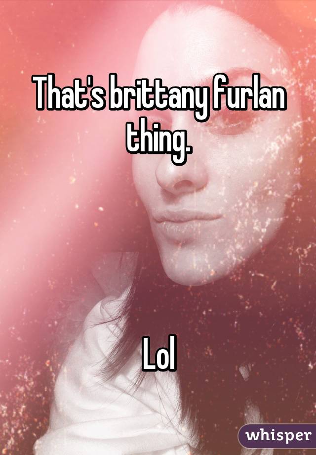 That's brittany furlan thing.




Lol