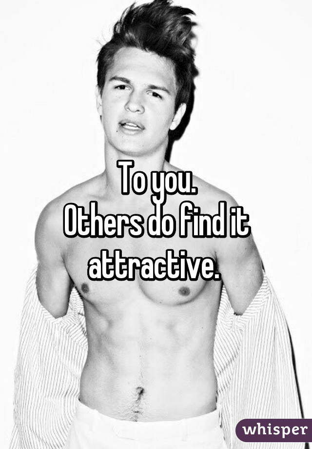 To you.
Others do find it attractive. 