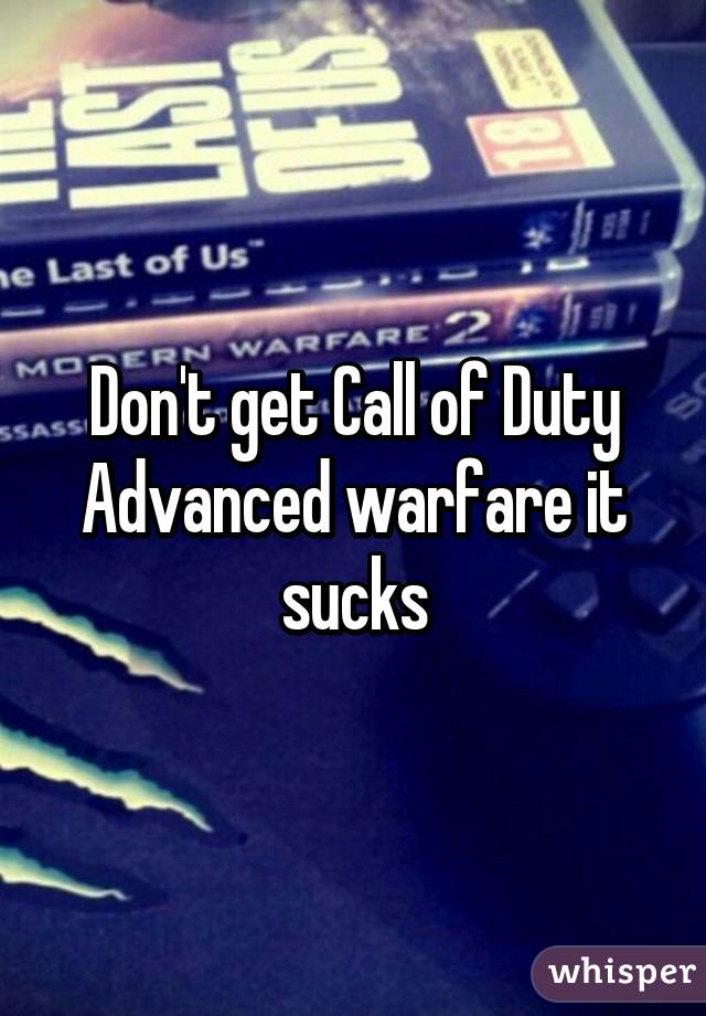 Don't get Call of Duty Advanced warfare it sucks