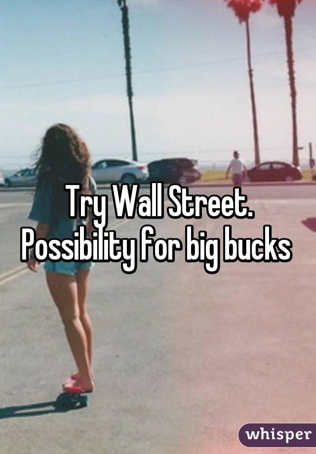 Try Wall Street. Possibility for big bucks 
