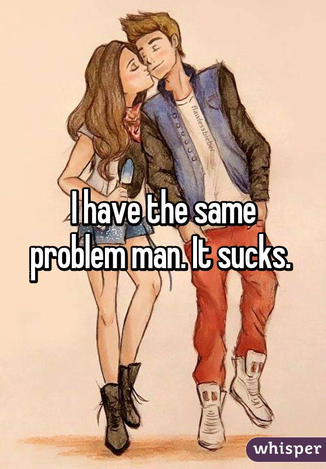 I have the same problem man. It sucks. 