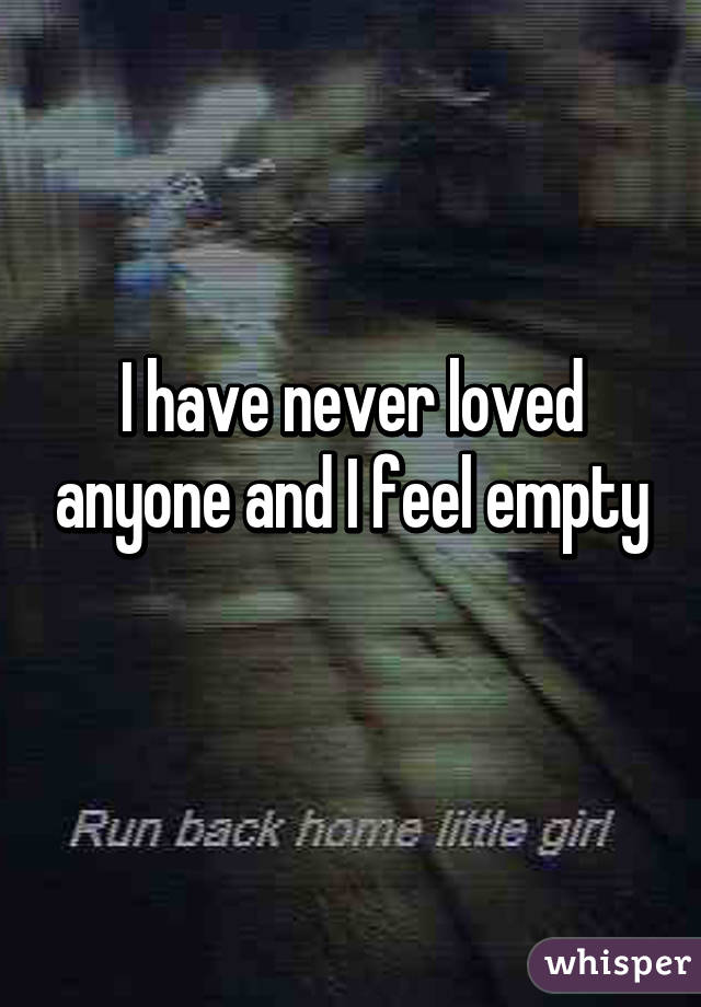 I have never loved anyone and I feel empty
