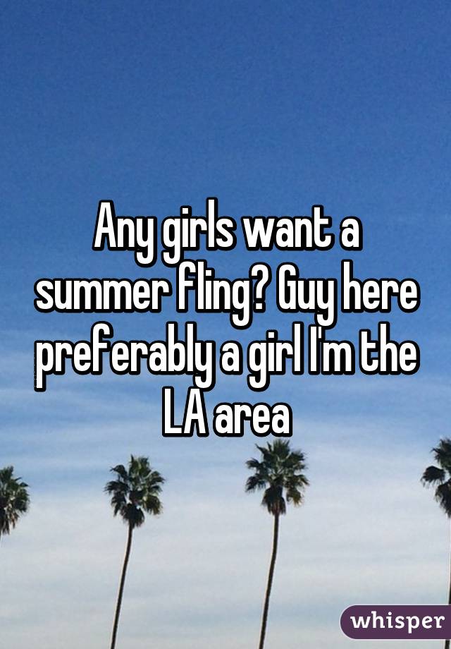 Any girls want a summer fling? Guy here preferably a girl I'm the LA area