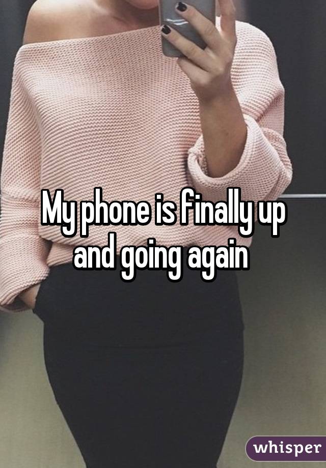 My phone is finally up and going again 