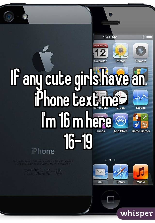 If any cute girls have an iPhone text me 
I'm 16 m here 
16-19