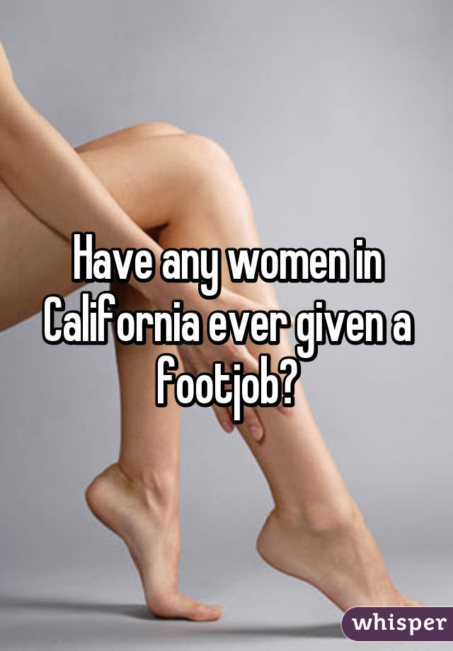 Have any women in California ever given a footjob?