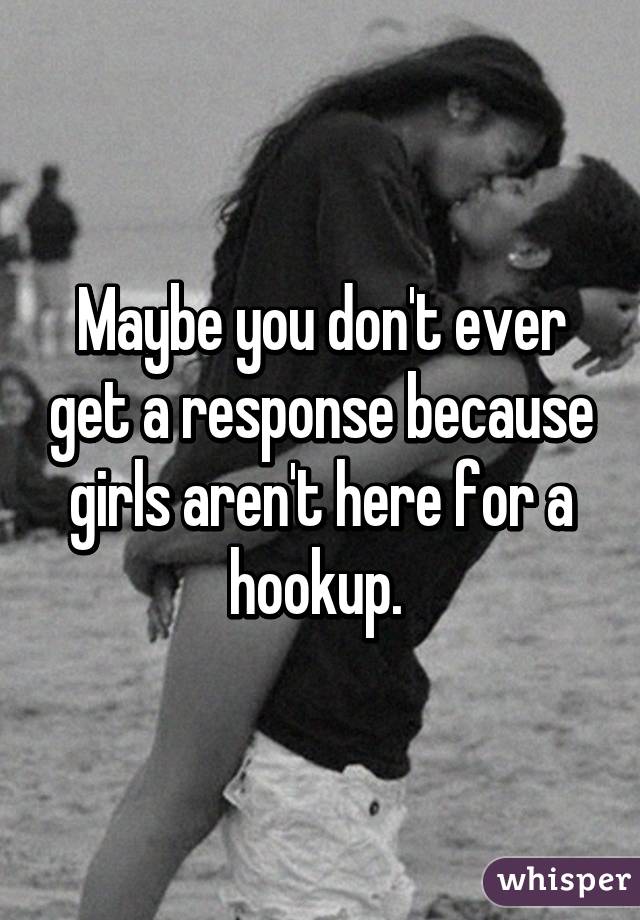 Maybe you don't ever get a response because girls aren't here for a hookup. 