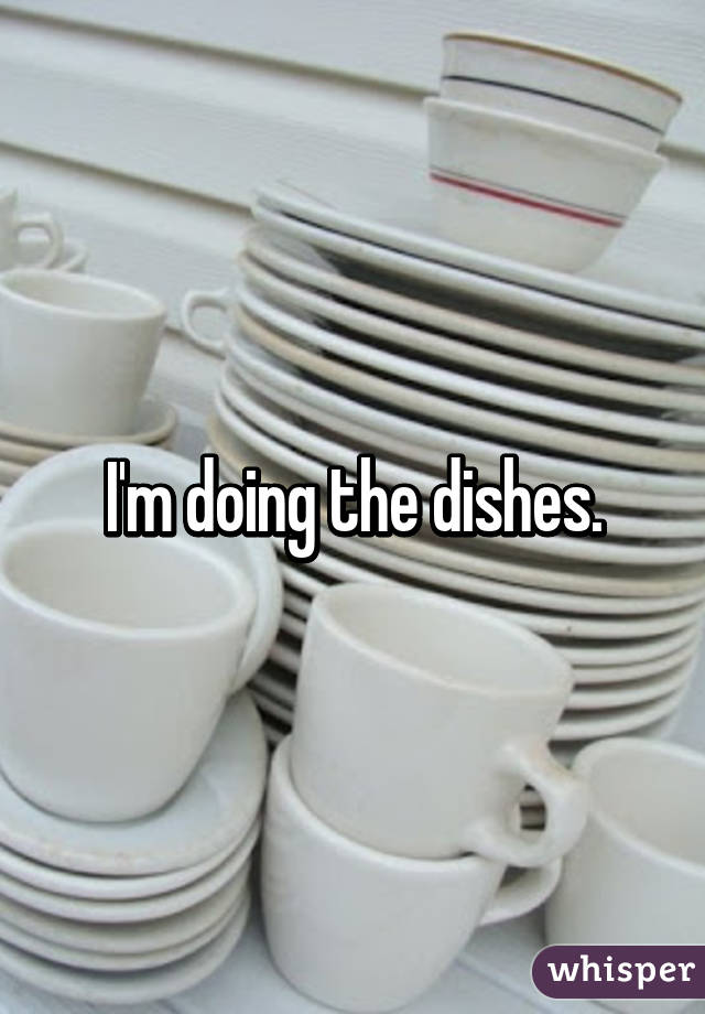 I'm doing the dishes.