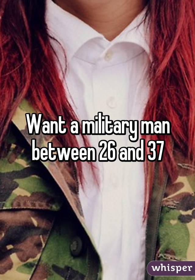 Want a military man between 26 and 37