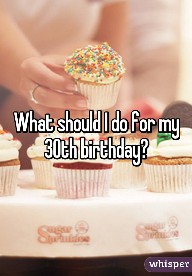 What should I do for my 30th birthday?