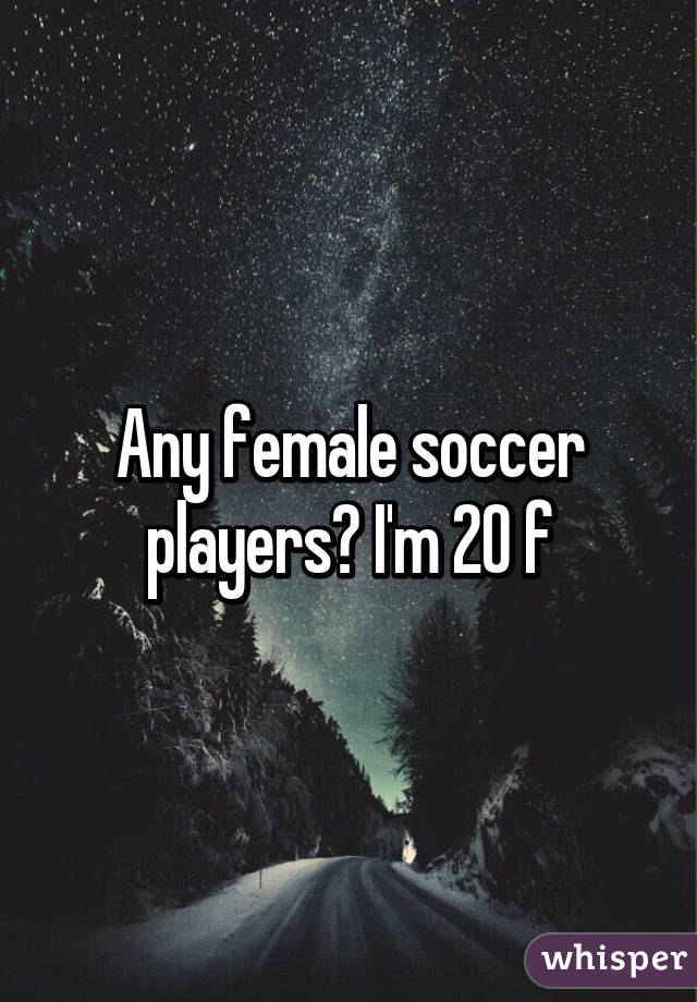 Any female soccer players? I'm 20 f