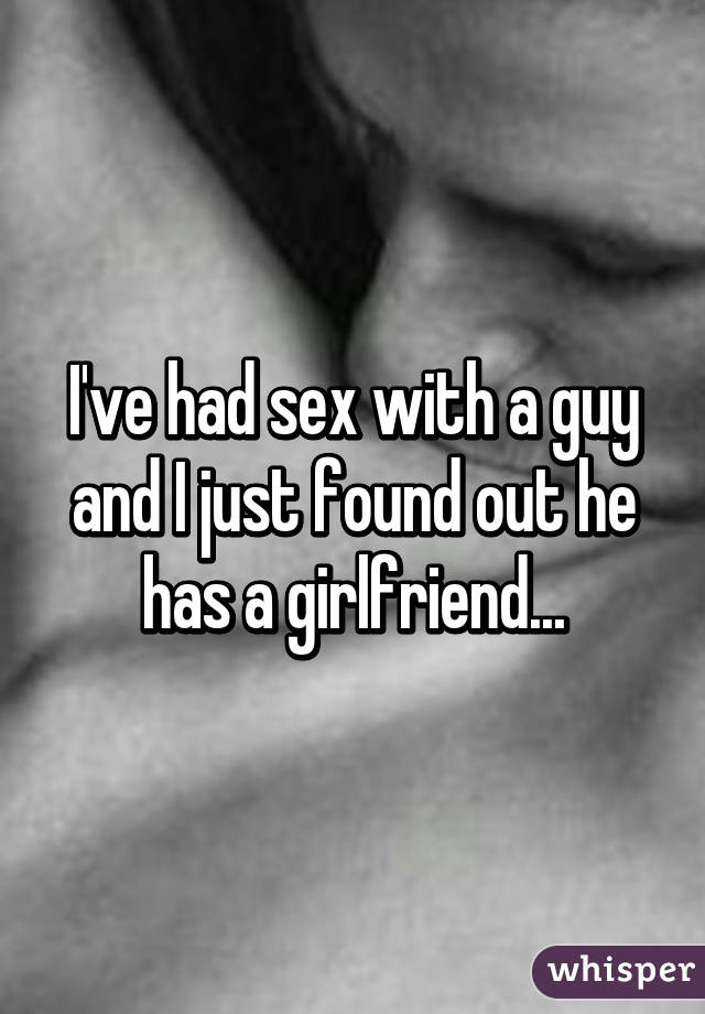 I've had sex with a guy and I just found out he has a girlfriend...