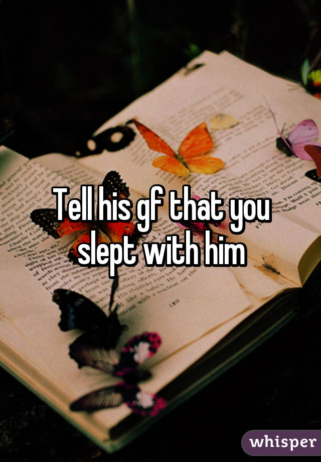 Tell his gf that you slept with him