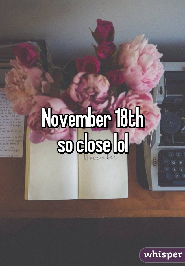 November 18th
so close lol