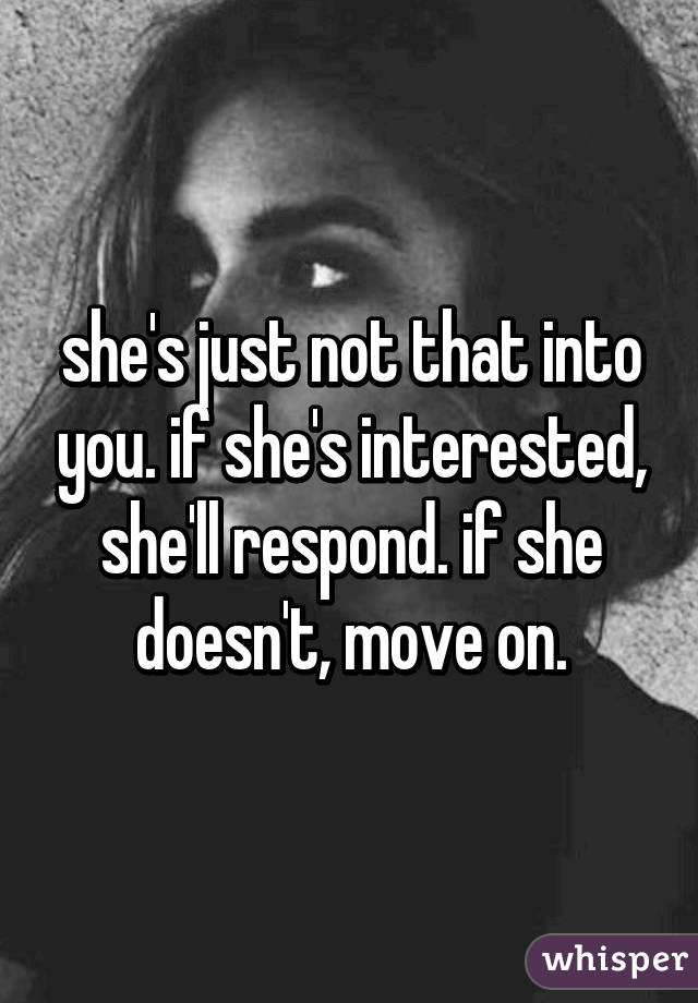she's just not that into you. if she's interested, she'll respond. if she doesn't, move on.